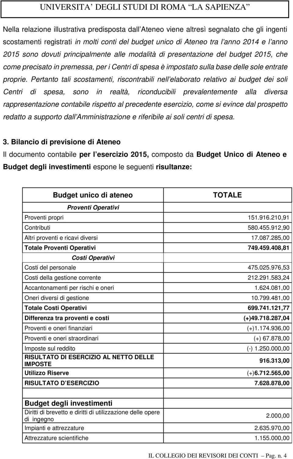 Pertanto tali scostamenti, riscontrabili nell elaborato relativo ai budget dei soli Centri di spesa, sono in realtà, riconducibili prevalentemente alla diversa rappresentazione contabile rispetto al