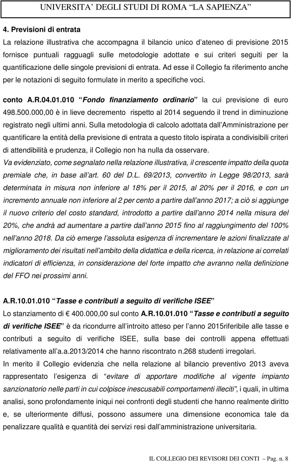 010 Fondo finanziamento ordinario la cui previsione di euro 498.500.000,00 è in lieve decremento rispetto al 2014 seguendo il trend in diminuzione registrato negli ultimi anni.