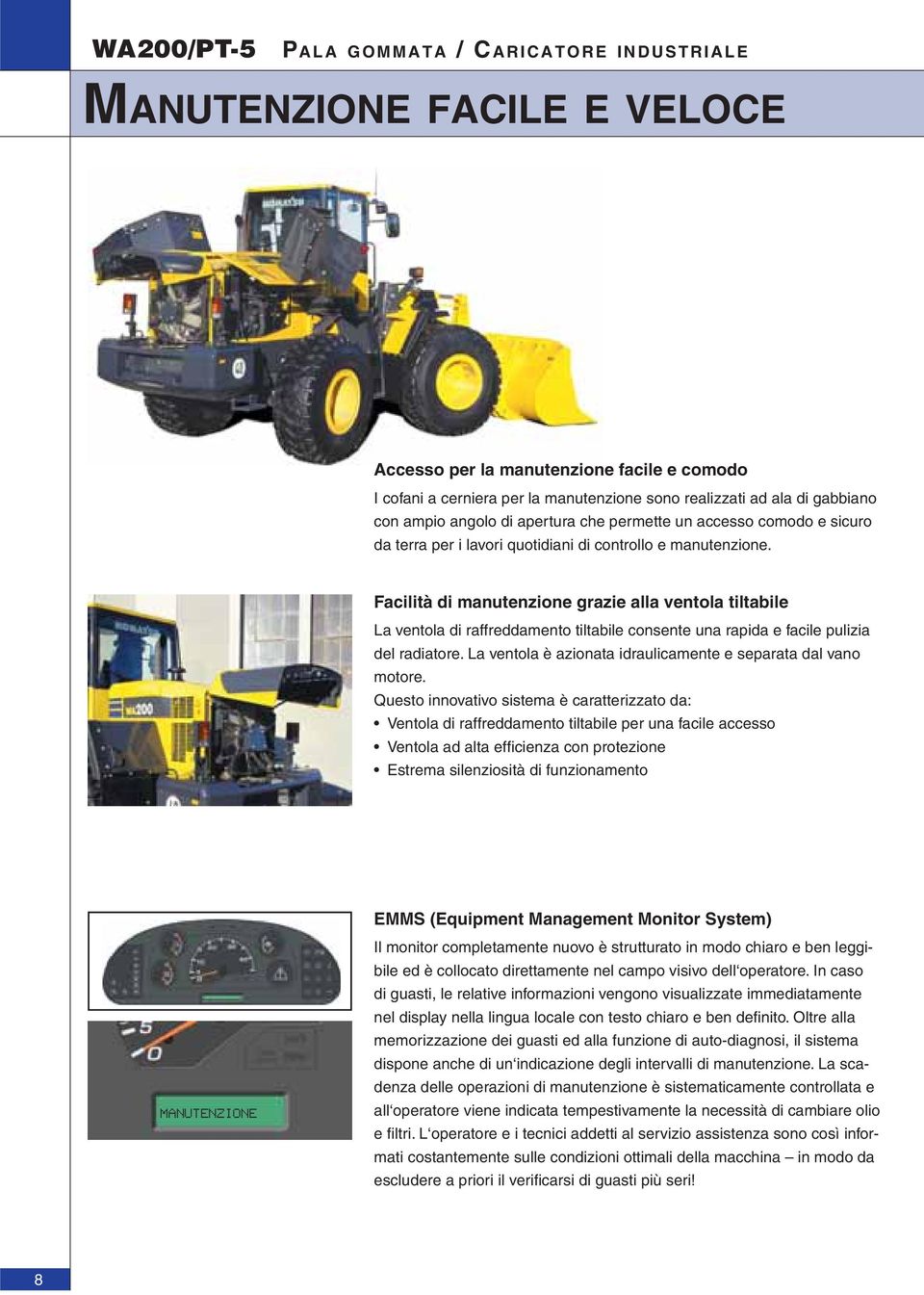 Facilità di manutenzione grazie alla ventola tiltabile La ventola di raffreddamento tiltabile consente una rapida e facile pulizia del radiatore.