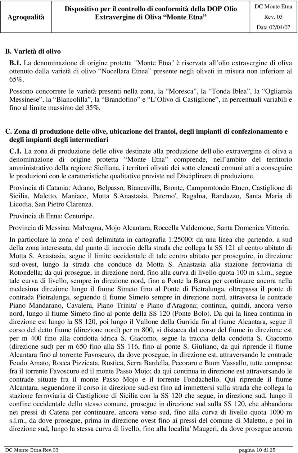 Possono concorrere le varietà presenti nella zona, la Moresca, la Tonda Iblea, la Ogliarola Messinese, la Biancolilla, la Brandofino e L Olivo di Castiglione, in percentuali variabili e fino al