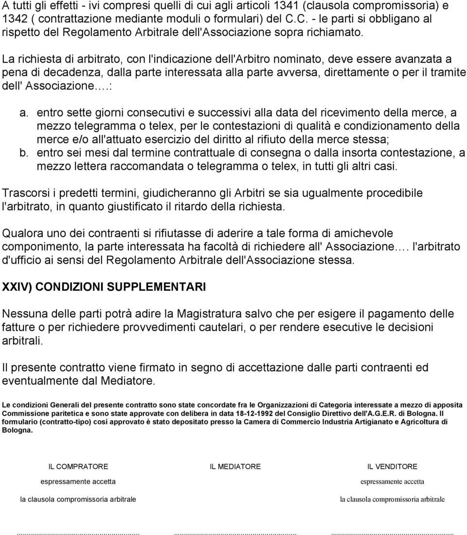 La richiesta di arbitrato, con l'indicazione dell'arbitro nominato, deve essere avanzata a pena di decadenza, dalla parte interessata alla parte avversa, direttamente o per il tramite dell'