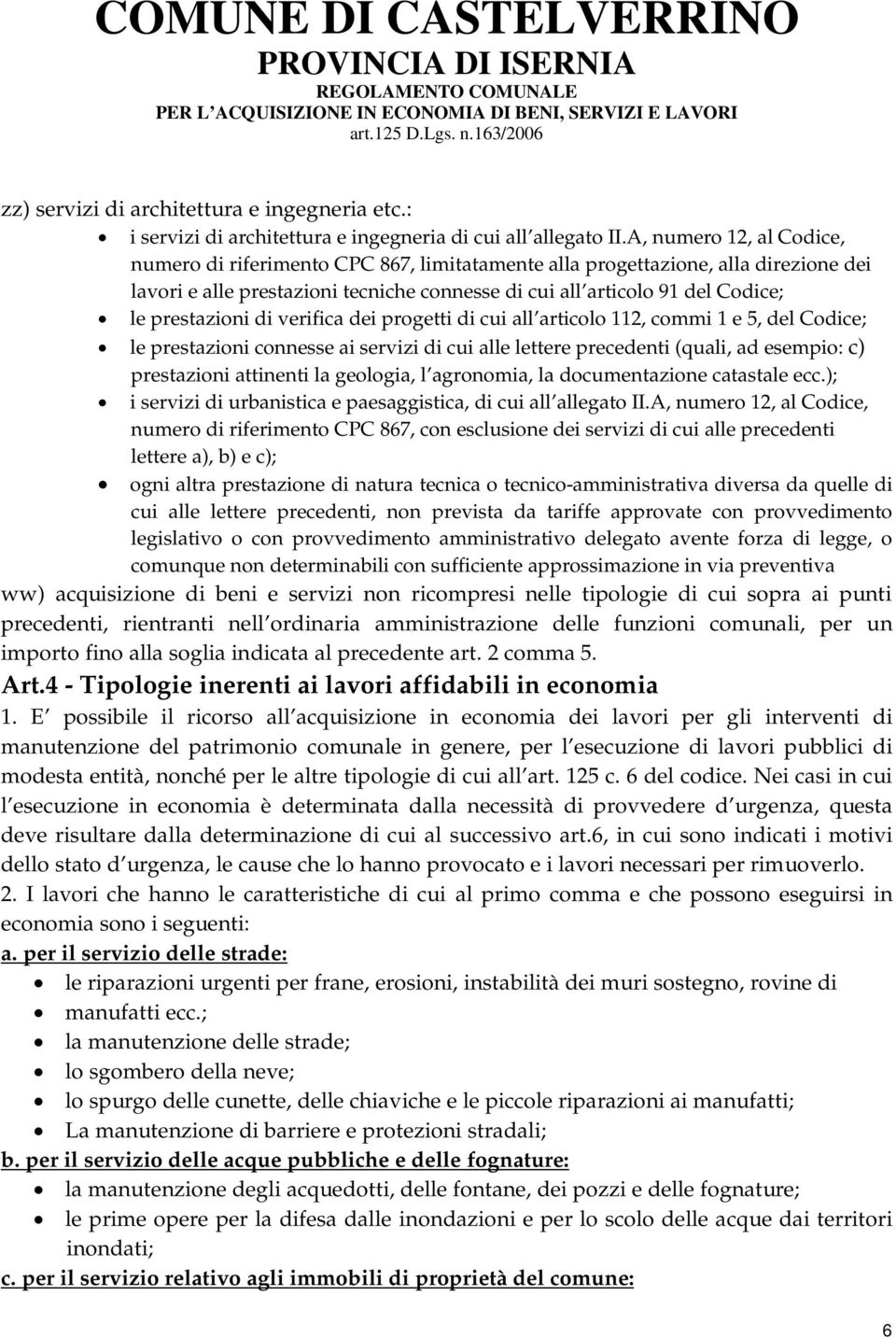 prestazioni di verifica dei progetti di cui all articolo 112, commi 1 e 5, del Codice; le prestazioni connesse ai servizi di cui alle lettere precedenti (quali, ad esempio: c) prestazioni attinenti