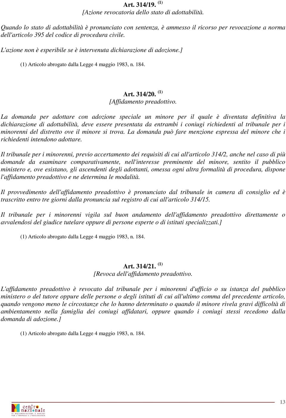 L'azione non è esperibile se è intervenuta dichiarazione di adozione.] Art. 314/20. (1) [Affidamento preadottivo.