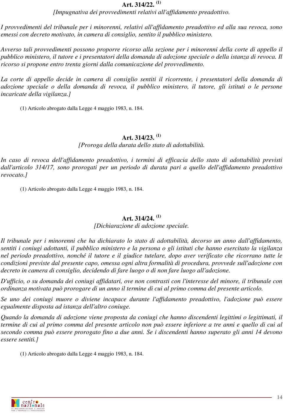 Avverso tali provvedimenti possono proporre ricorso alla sezione per i minorenni della corte di appello il pubblico ministero, il tutore e i presentatori della domanda di adozione speciale o della