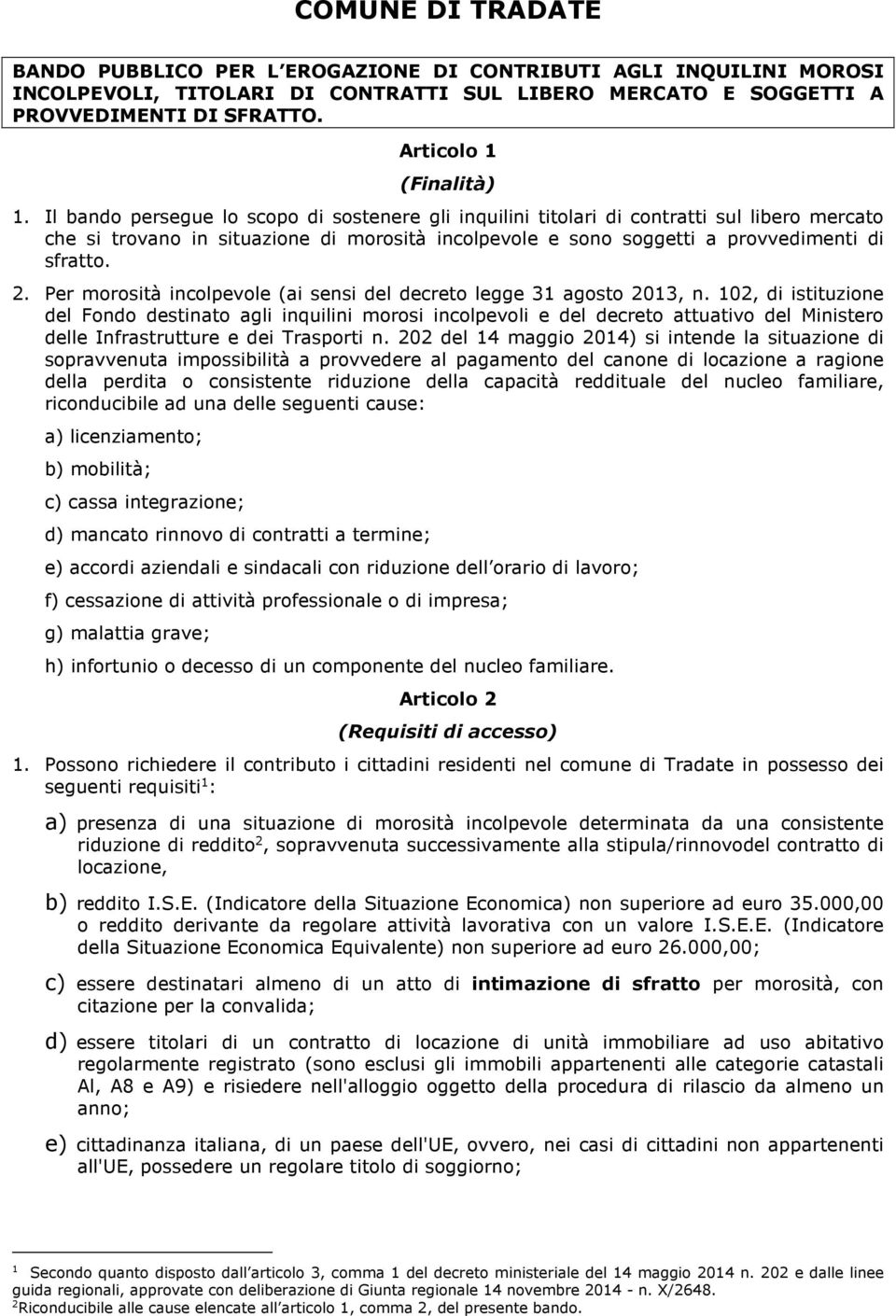 Il bando persegue lo scopo di sostenere gli inquilini titolari di contratti sul libero mercato che si trovano in situazione di morosità incolpevole e sono soggetti a provvedimenti di sfratto. 2.