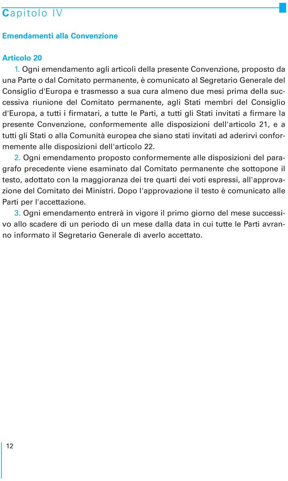 due mesi prima della successiva riunione del Comitato permanente, agli Stati membri del Consiglio d'europa, a tutti i firmatari, a tutte le Parti, a tutti gli Stati invitati a firmare la presente