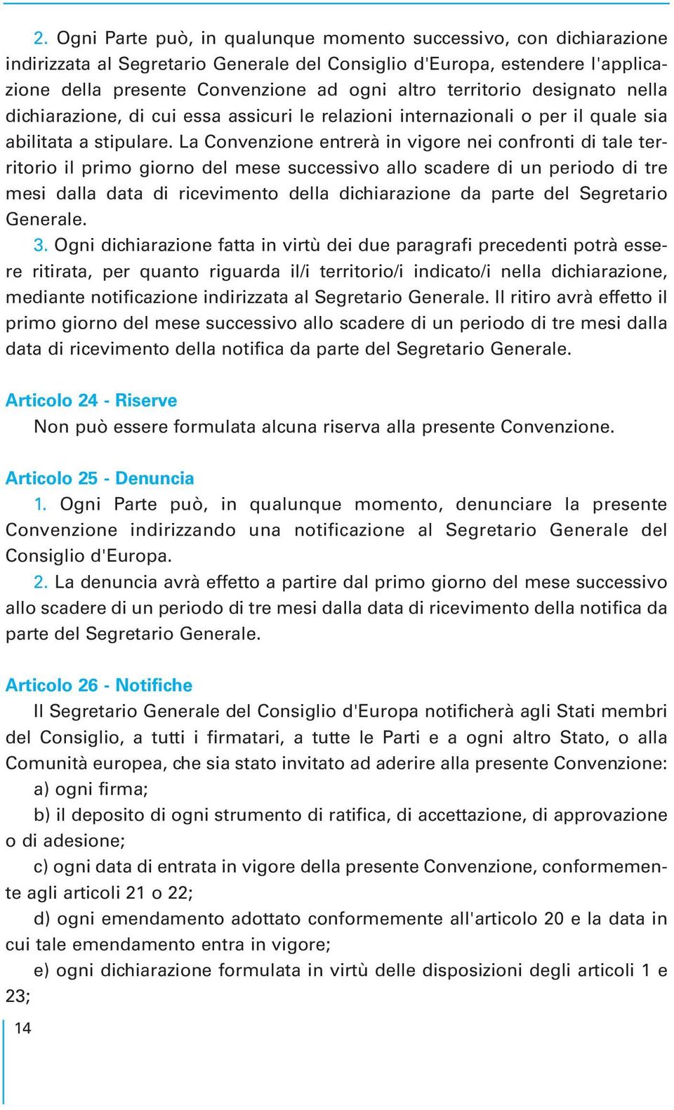 La Convenzione entrerà in vigore nei confronti di tale territorio il primo giorno del mese successivo allo scadere di un periodo di tre mesi dalla data di ricevimento della dichiarazione da parte del