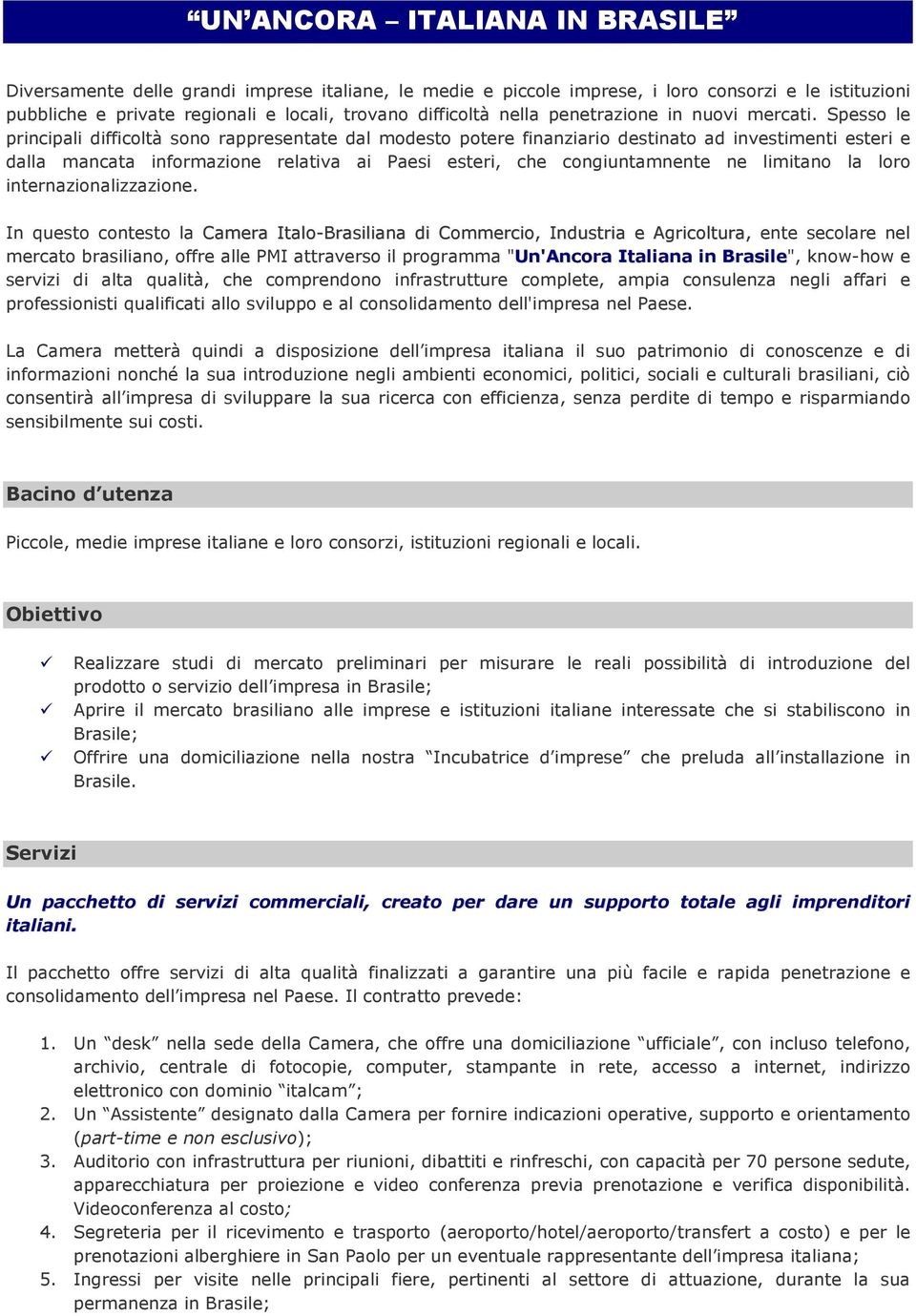 Spesso le principali difficoltà sono rappresentate dal modesto potere finanziario destinato ad investimenti esteri e dalla mancata informazione relativa ai Paesi esteri, che congiuntamnente ne