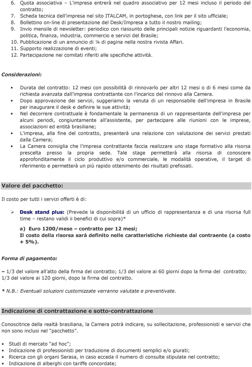 Invio mensile di newsletter: periodico con riassunto delle principali notizie riguardanti l economia, politica, finanza, industria, commercio e servizi del Brasile; 10.