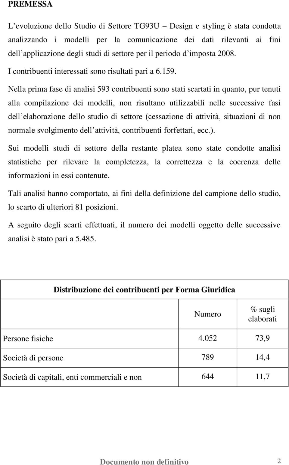 Nella prima fase di analisi 593 contribuenti sono stati scartati in quanto, pur tenuti alla compilazione dei modelli, non risultano utilizzabili nelle successive fasi dell elaborazione dello studio