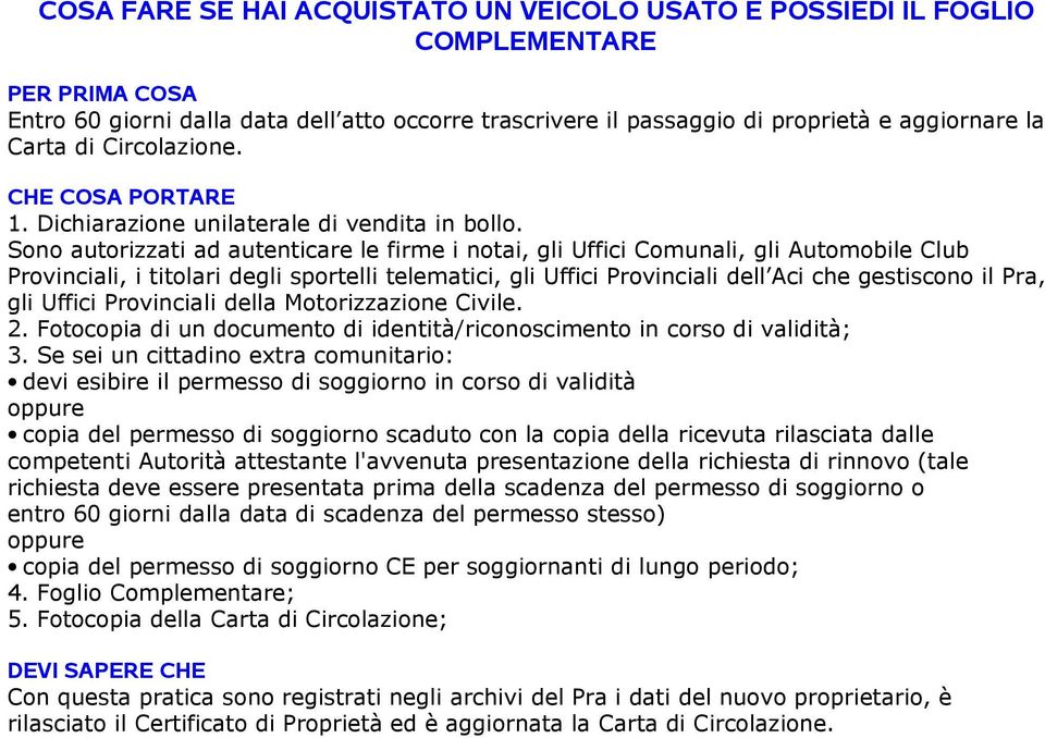 Sono autorizzati ad autenticare le firme i notai, gli Uffici Comunali, gli Automobile Club Provinciali, i titolari degli sportelli telematici, gli Uffici Provinciali dell Aci che gestiscono il Pra,