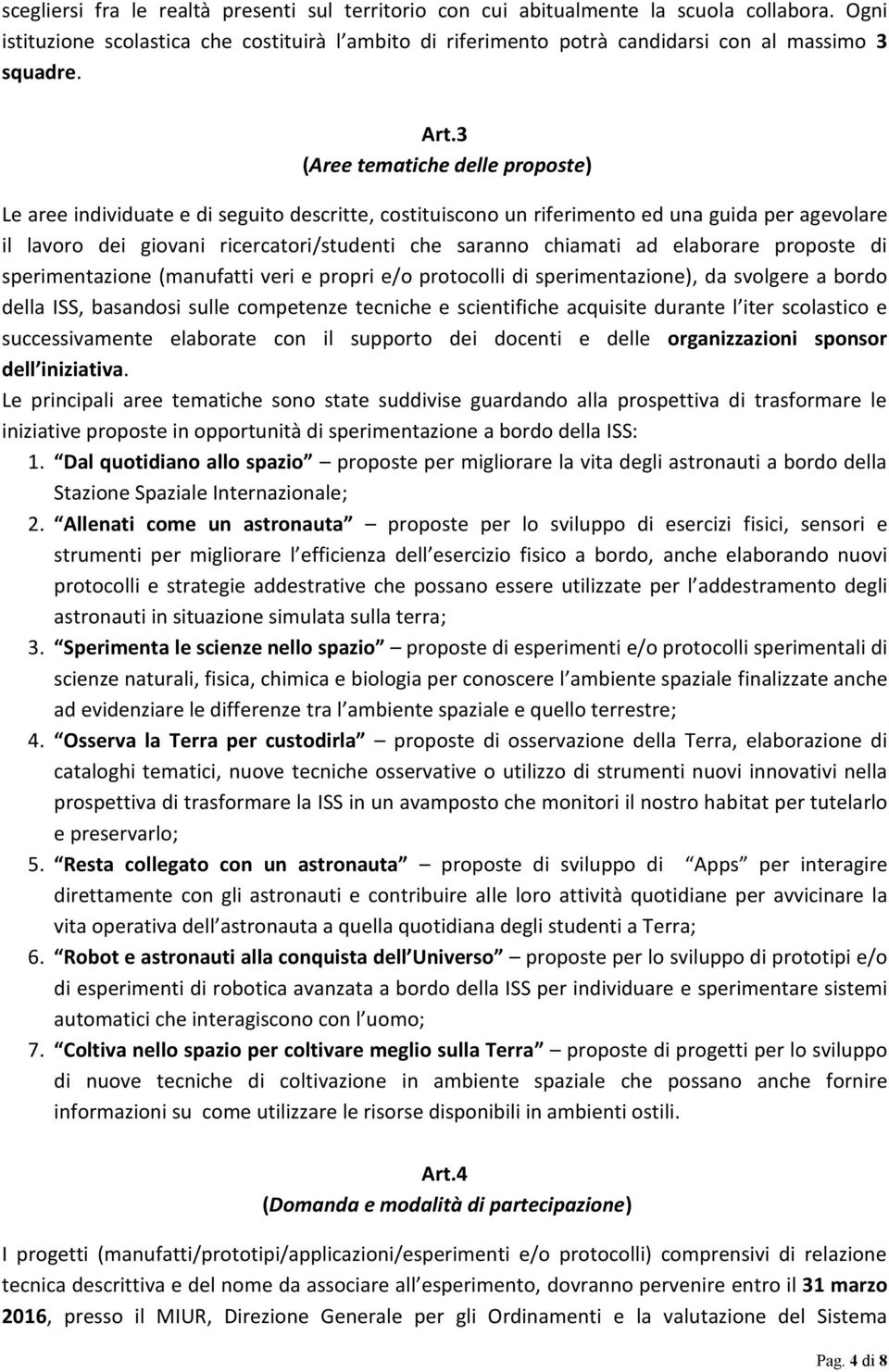 chiamati ad elaborare proposte di sperimentazione (manufatti veri e propri e/o protocolli di sperimentazione), da svolgere a bordo della ISS, basandosi sulle competenze tecniche e scientifiche