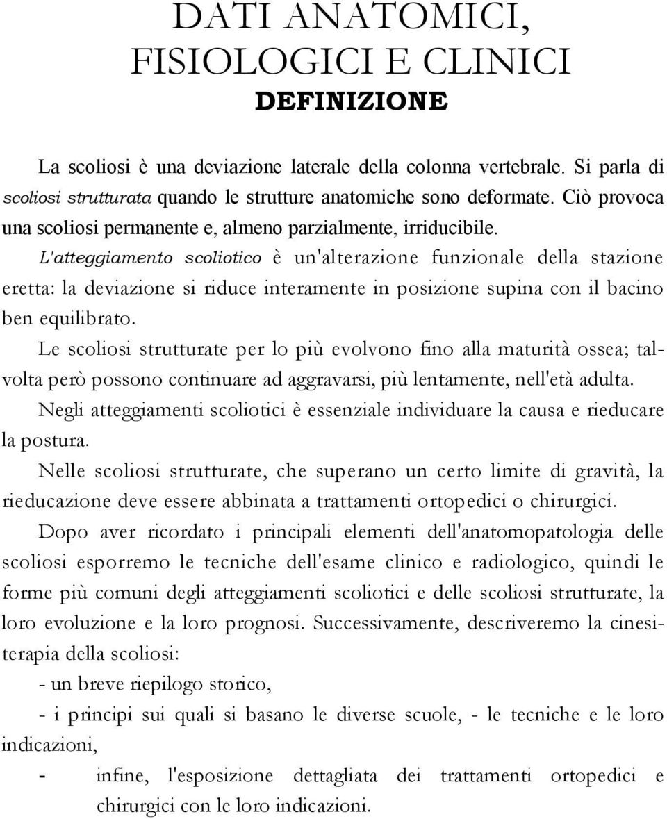 L'atteggiamento scoliotico è un'alterazione funzionale della stazione eretta: la deviazione si riduce interamente in posizione supina con il bacino ben equilibrato.