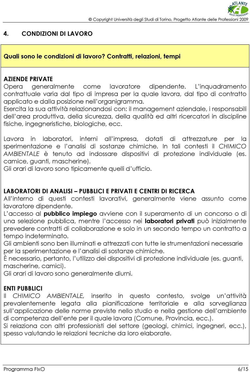 Esercita la sua attività relazionandosi con: il management aziendale, i responsabili dell area produttiva, della sicurezza, della qualità ed altri ricercatori in discipline fisiche, ingegneristiche,