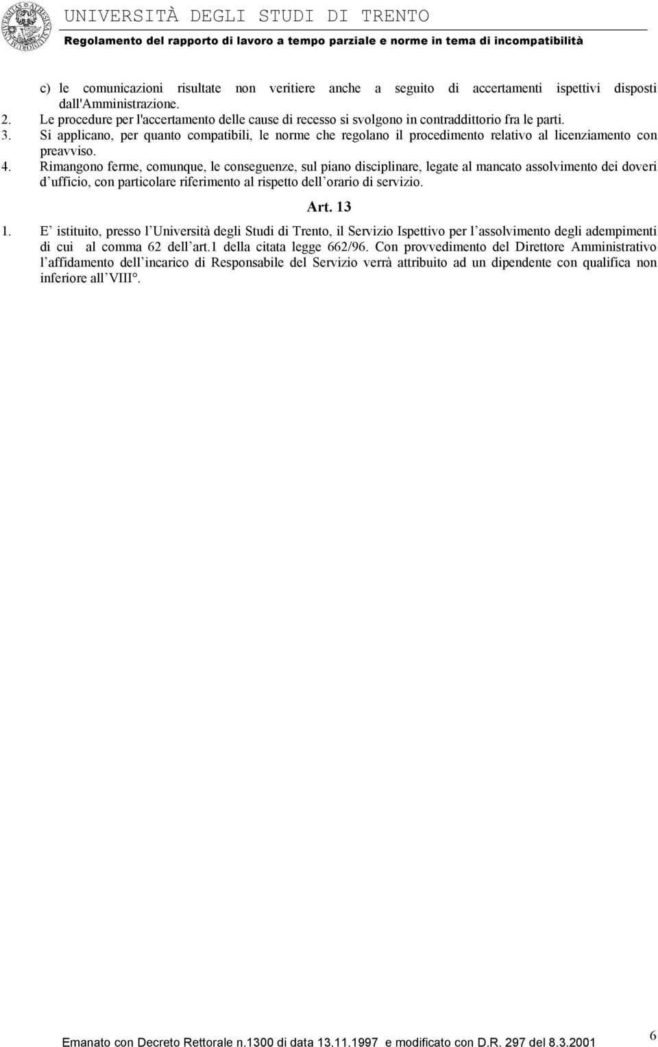 Si applicano, per quanto compatibili, le norme che regolano il procedimento relativo al licenziamento con preavviso. 4.