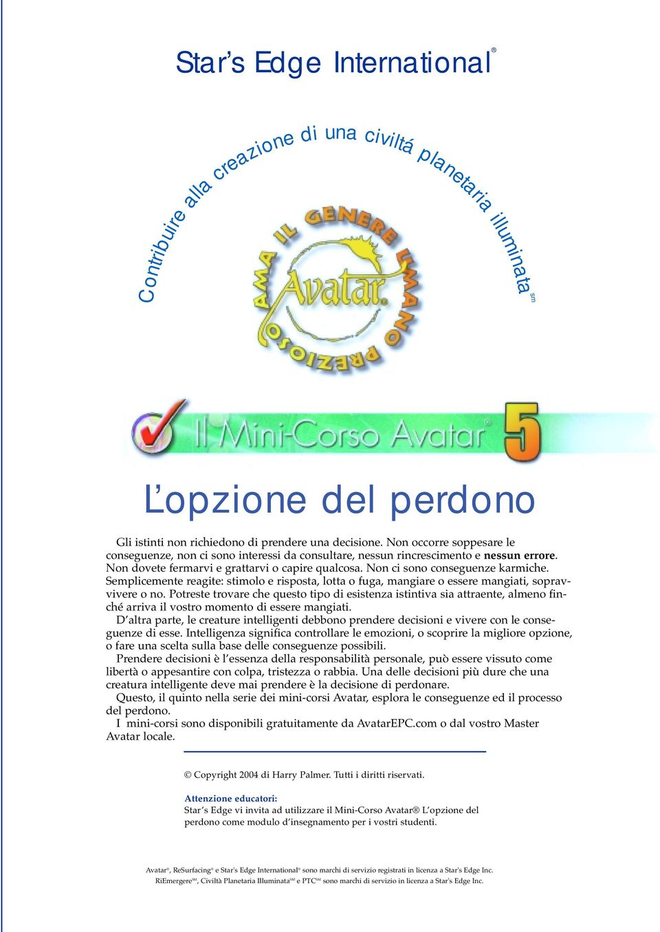 Semplicemente reagite: stimolo e risposta, lotta o fuga, mangiare o essere mangiati, sopravvivere o no.