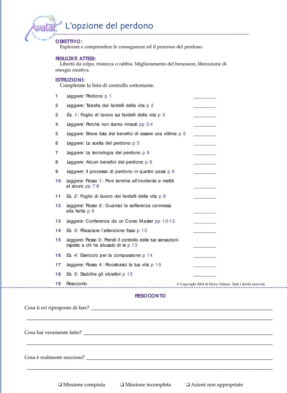 1: Foglio di lavoro sui fardelli della vita p 3 4 Leggere: Perché non siamo rimasti pp 3-4 5 Leggere: Breve lista dei benefici di essere una vittima p 5 6 Leggere: La scelta del perdono p 5 7