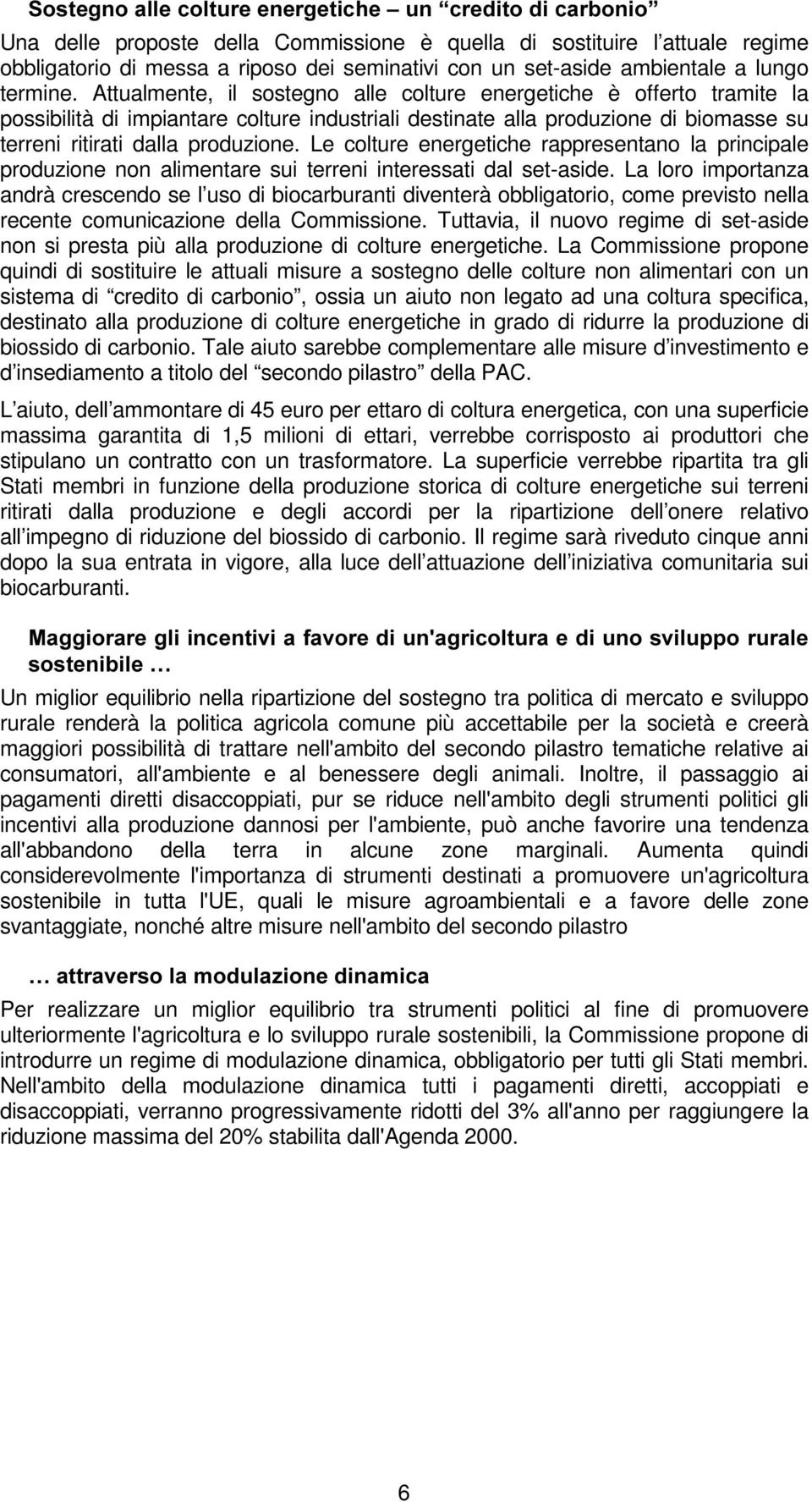 Attualmente, il sostegno alle colture energetiche è offerto tramite la possibilità di impiantare colture industriali destinate alla produzione di biomasse su terreni ritirati dalla produzione.