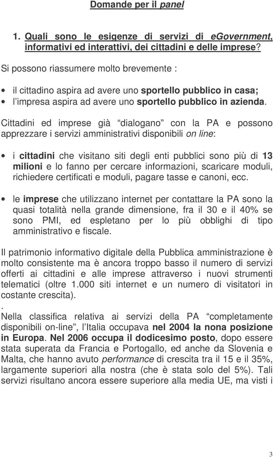 Cittadini ed imprese già dialogano con la PA e possono apprezzare i servizi amministrativi disponibili on line: i cittadini che visitano siti degli enti pubblici sono più di 13 milioni e lo fanno per