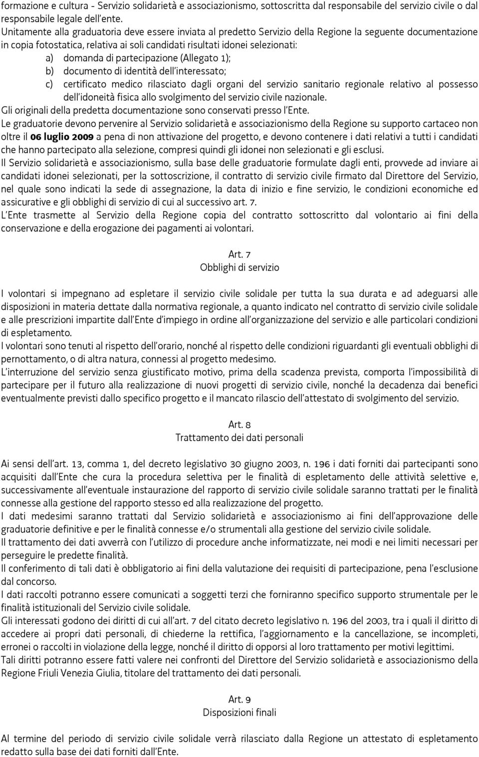 di partecipazione (Allegato 1); b) documento di identità dell interessato; c) certificato medico rilasciato dagli organi del servizio sanitario regionale relativo al possesso dell idoneità fisica