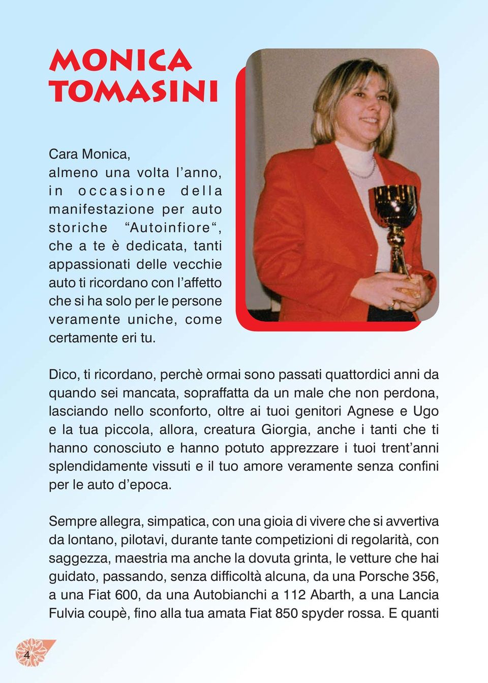 Dico, ti ricordano, perchè ormai sono passati quattordici anni da quando sei mancata, sopraffatta da un male che non perdona, lasciando nello sconforto, oltre ai tuoi genitori Agnese e Ugo e la tua