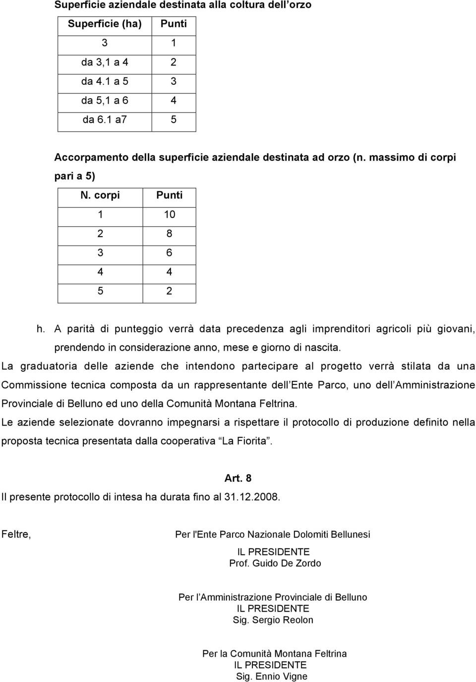 A parità di punteggio verrà data precedenza agli imprenditori agricoli più giovani, prendendo in considerazione anno, mese e giorno di nascita.