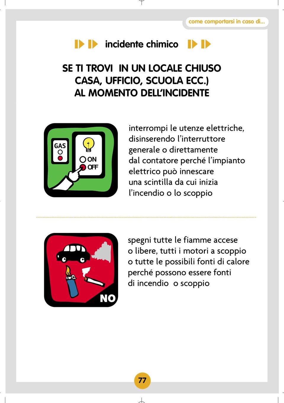 direttamente dal contatore perché l impianto elettrico può innescare una scintilla da cui inizia l incendio o lo