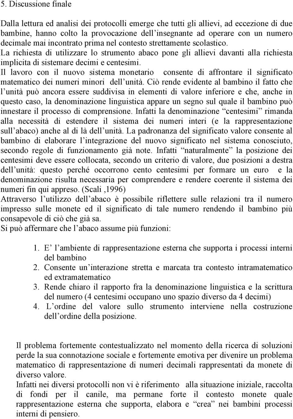 Il lavoro con il nuovo sistema monetario consente di affrontare il significato matematico dei numeri minori dell unità.