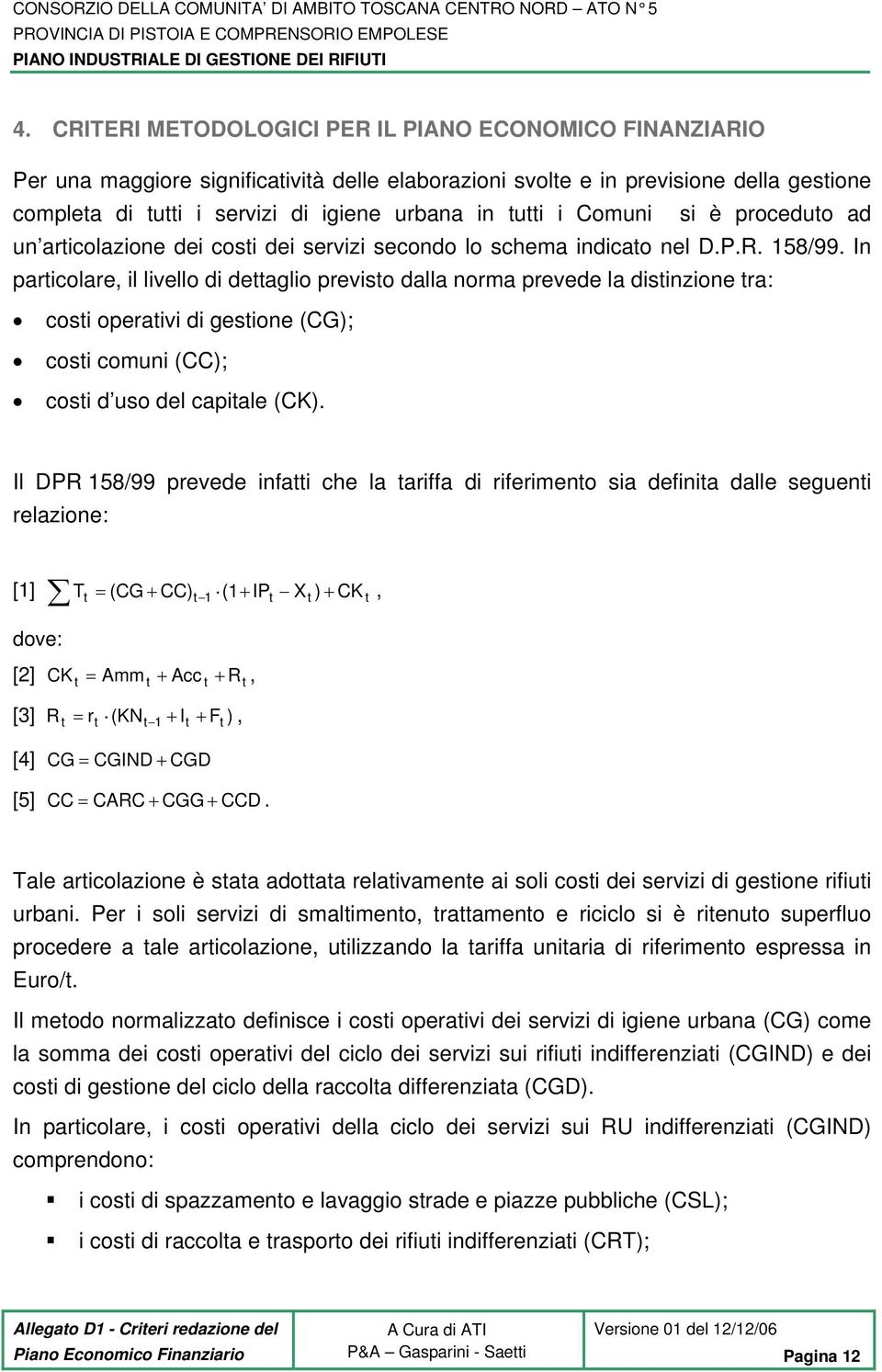 In particolare, il livello di dettaglio previsto dalla norma prevede la distinzione tra: costi operativi di gestione (CG); costi comuni (CC); costi d uso del capitale (CK).