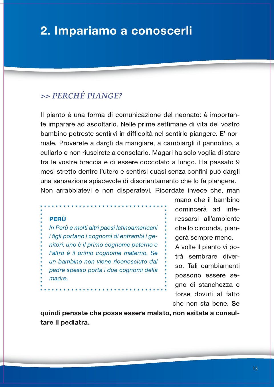 Proverete a dargli da mangiare, a cambiargli il pannolino, a cullarlo e non riuscirete a consolarlo. Magari ha solo voglia di stare tra le vostre braccia e di essere coccolato a lungo.