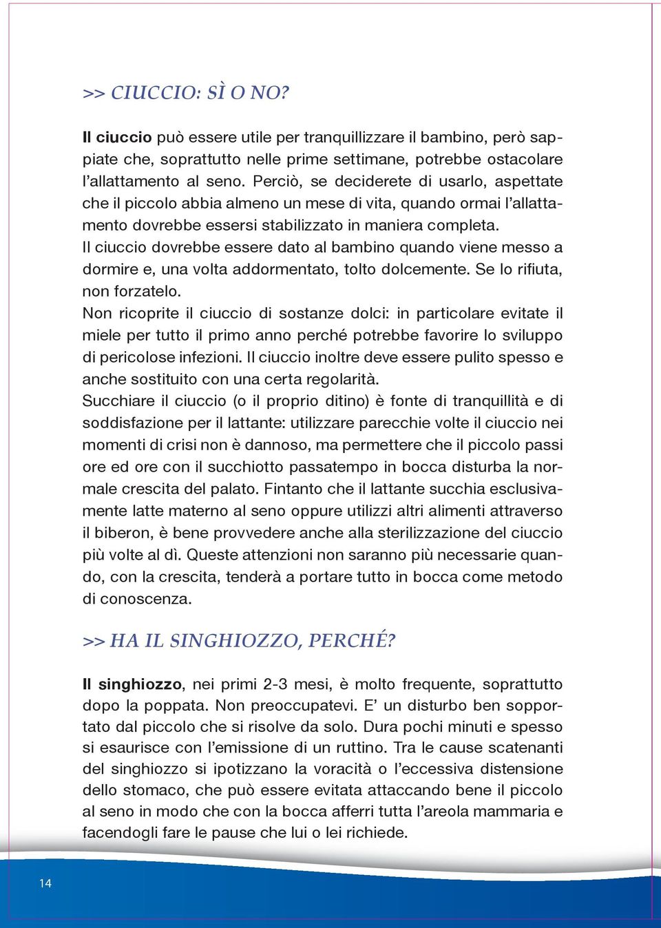 Il ciuccio dovrebbe essere dato al bambino quando viene messo a dormire e, una volta addormentato, tolto dolcemente. Se lo rifiuta, non forzatelo.