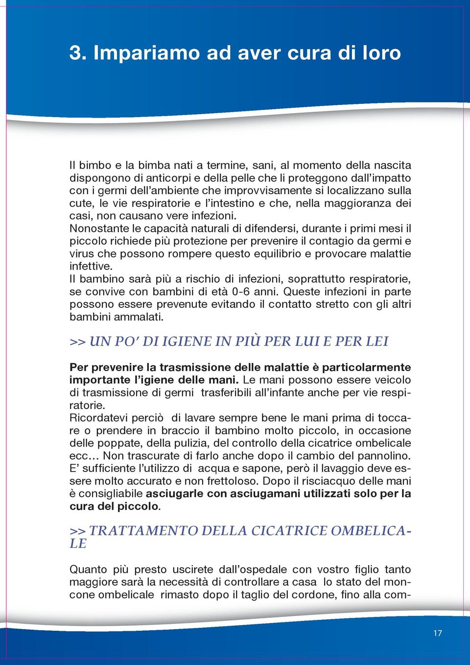 Nonostante le capacità naturali di difendersi, durante i primi mesi il piccolo richiede più protezione per prevenire il contagio da germi e virus che possono rompere questo equilibrio e provocare