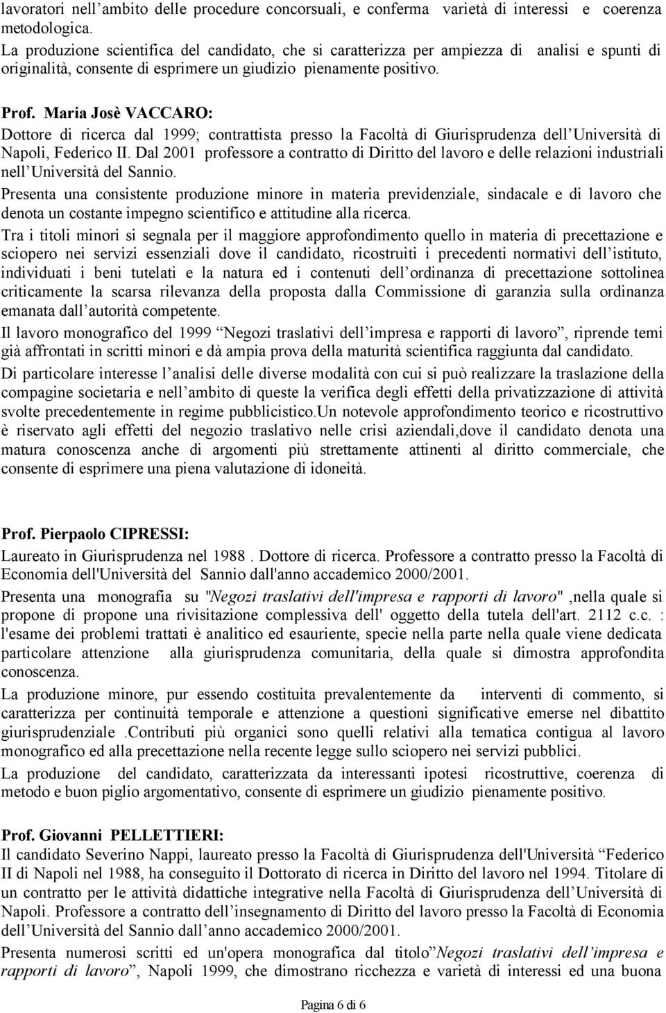 Maria Josè VACCARO: Dottore di ricerca dal 1999; contrattista presso la Facoltà di Giurisprudenza dell Università di Napoli, Federico II.