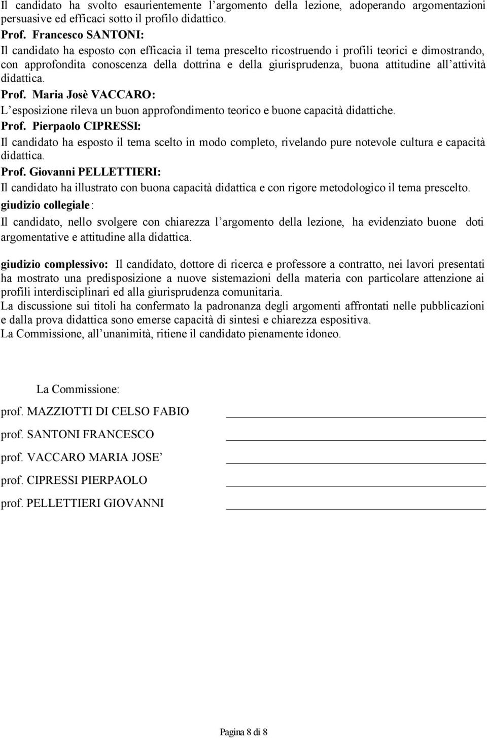 attitudine all attività didattica. Prof. Maria Josè VACCARO: L esposizione rileva un buon approfondimento teorico e buone capacità didattiche. Prof. Pierpaolo CIPRESSI: Il candidato ha esposto il tema scelto in modo completo, rivelando pure notevole cultura e capacità didattica.