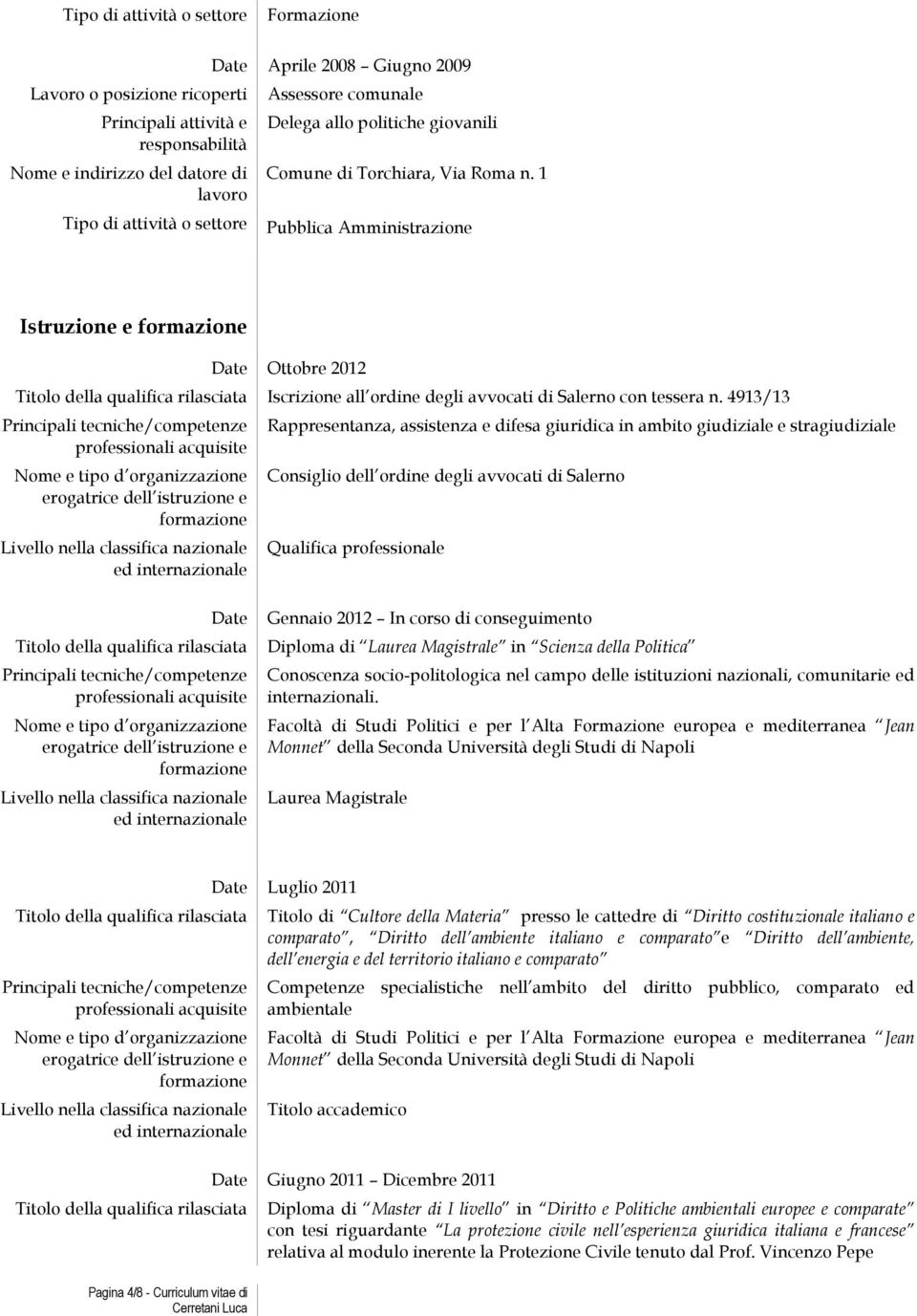 4913/13 Principali tecniche/competenze Livello nella classifica nazionale ed internazionale Rappresentanza, assistenza e difesa giuridica in ambito giudiziale e stragiudiziale Consiglio dell ordine