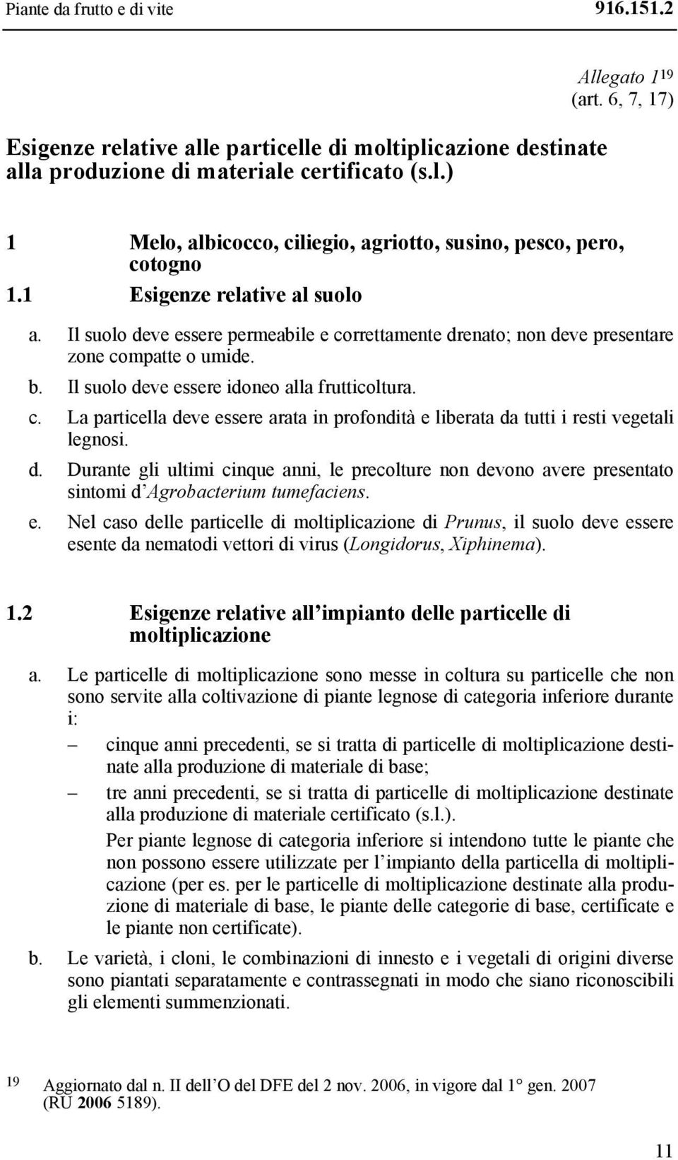 Il suolo deve essere permeabile e correttamente drenato; non deve presentare zone compatte o umide. b. Il suolo deve essere idoneo alla frutticoltura. c. La particella deve essere arata in profondità e liberata da tutti i resti vegetali legnosi.