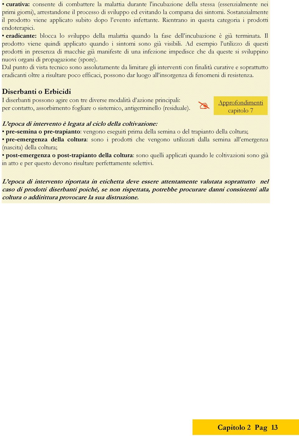 Il prodotto viene quindi pplito qundo i sintomi sono già visiili.