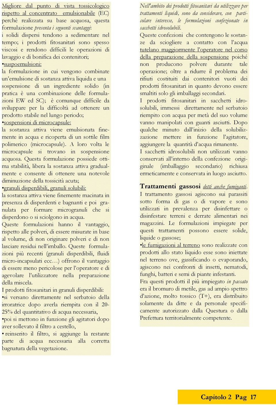 sospensione di un ingrediente solido (in prti è un ominzione delle formulzioni EW ed SC); è omunque diffiile d sviluppre per l diffioltà d ottenere un prodotto stile nel lungo periodo; sospensioni di