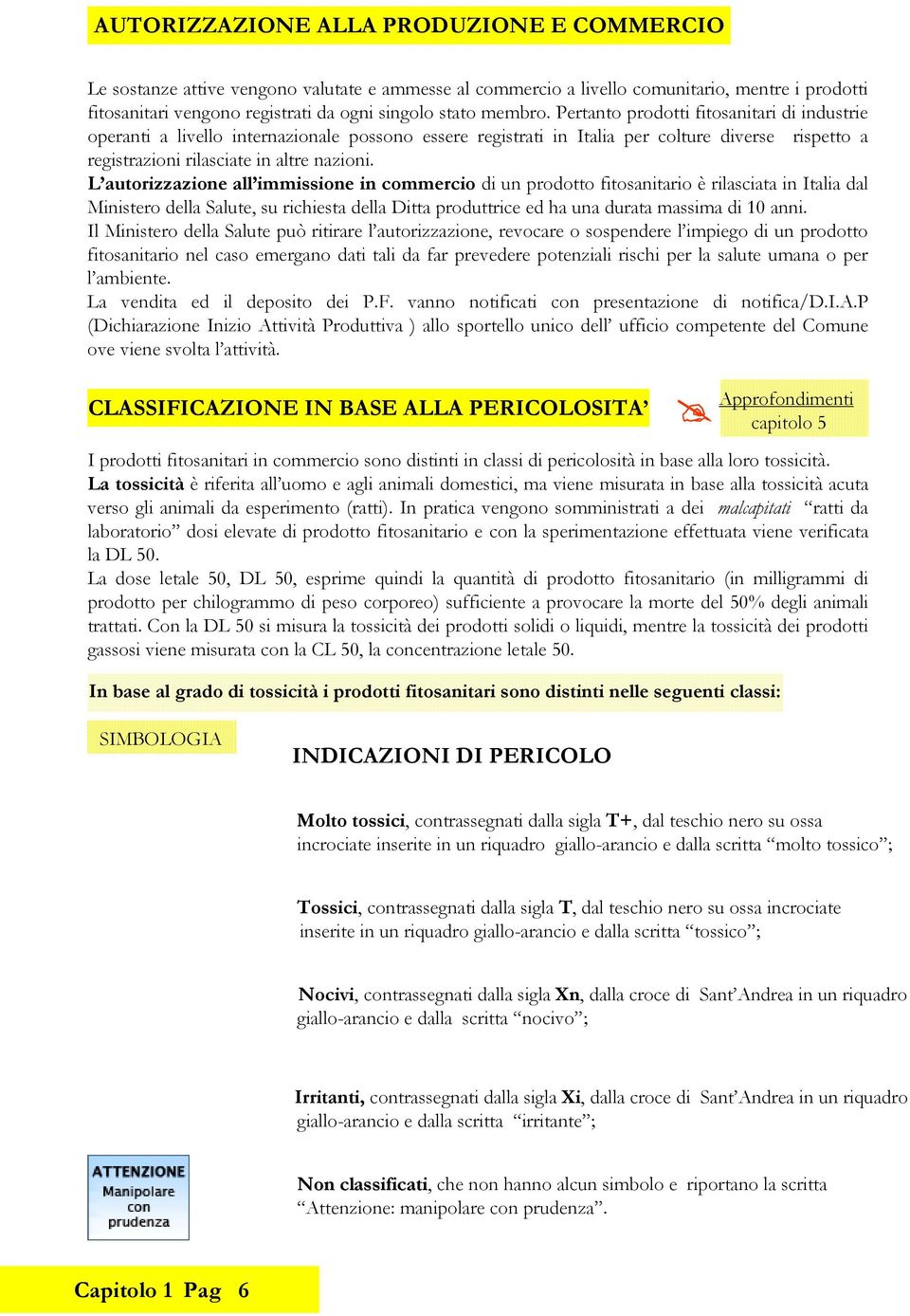 L utorizzzione ll immissione in ommerio di un prodotto fitosnitrio è rilsit in Itli dl Ministero dell Slute, su rihiest dell Ditt produttrie ed h un durt mssim di 10 nni.