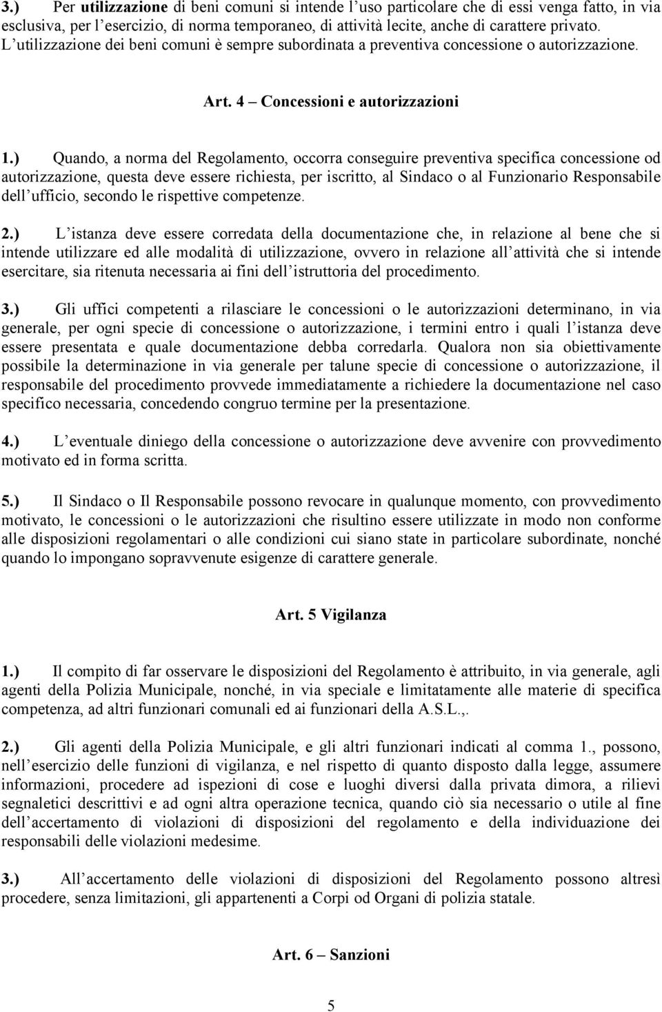 ) Quando, a norma del Regolamento, occorra conseguire preventiva specifica concessione od autorizzazione, questa deve essere richiesta, per iscritto, al Sindaco o al Funzionario Responsabile dell