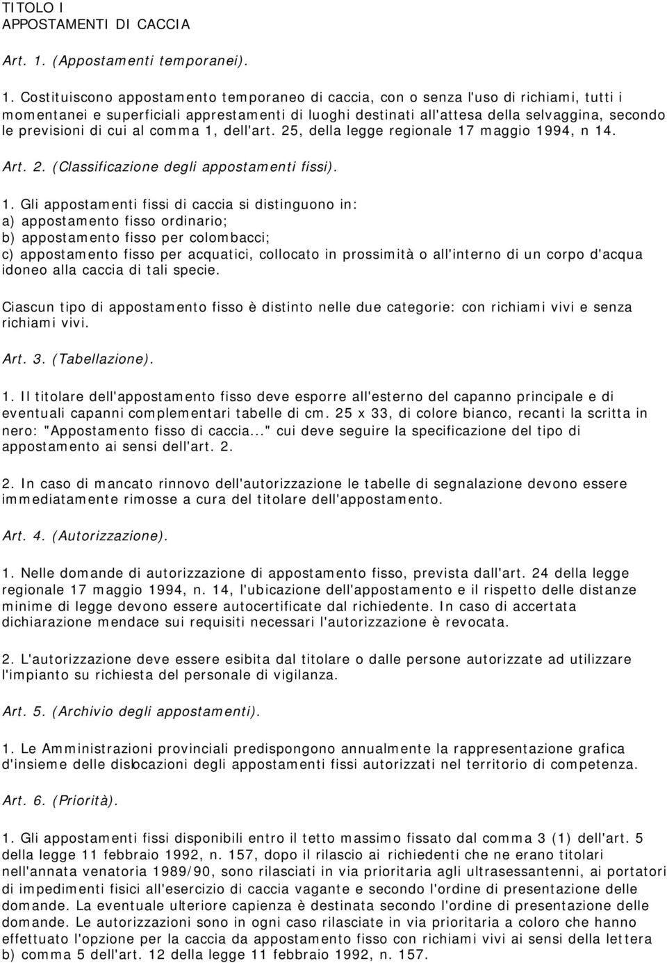 Costituiscono appostamento temporaneo di caccia, con o senza l'uso di richiami, tutti i momentanei e superficiali apprestamenti di luoghi destinati all'attesa della selvaggina, secondo le previsioni