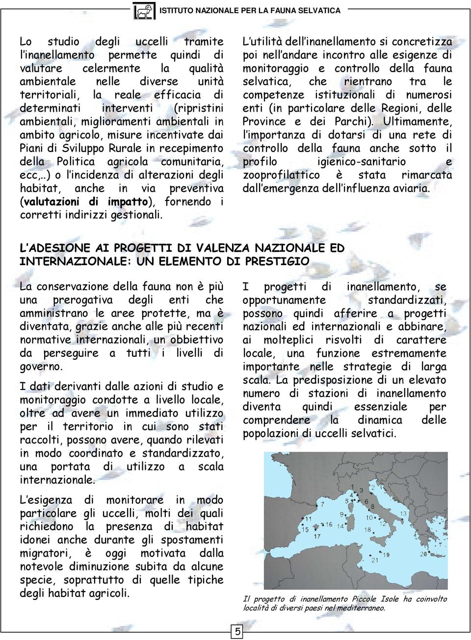 .) o l incidenza di alterazioni degli habitat, anche in via preventiva (valutazioni di impatto), fornendo i corretti indirizzi gestionali.