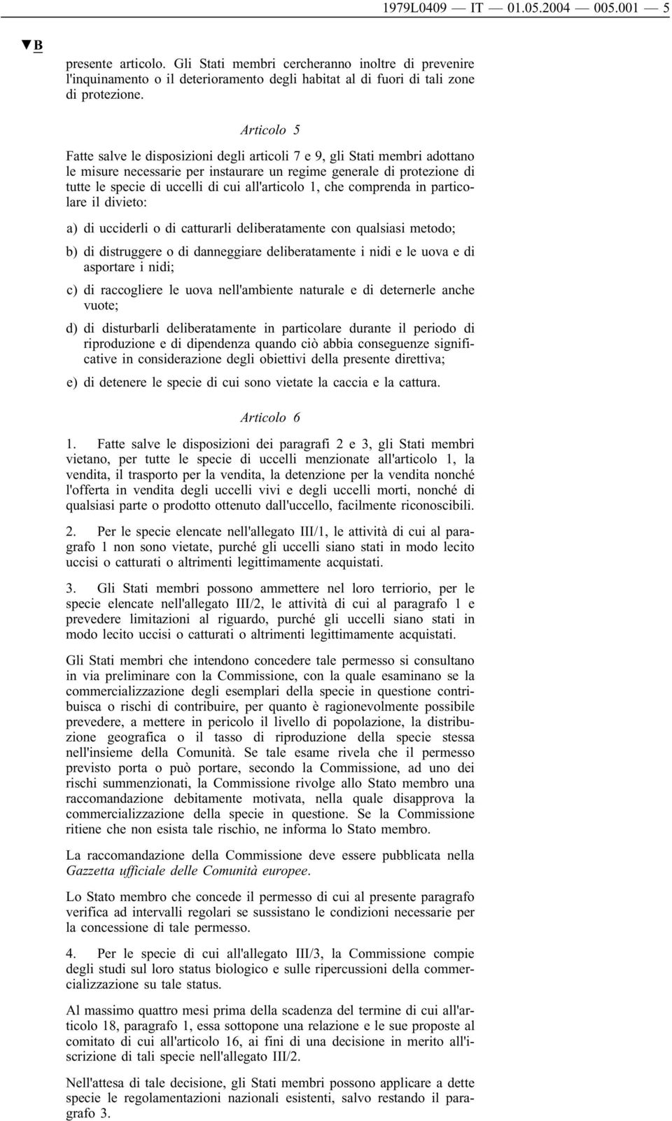 all'articolo 1, che comprenda in particolare il divieto: a) di ucciderli o di catturarli deliberatamente con qualsiasi metodo; b) di distruggere o di danneggiare deliberatamente i nidi e le uova e di