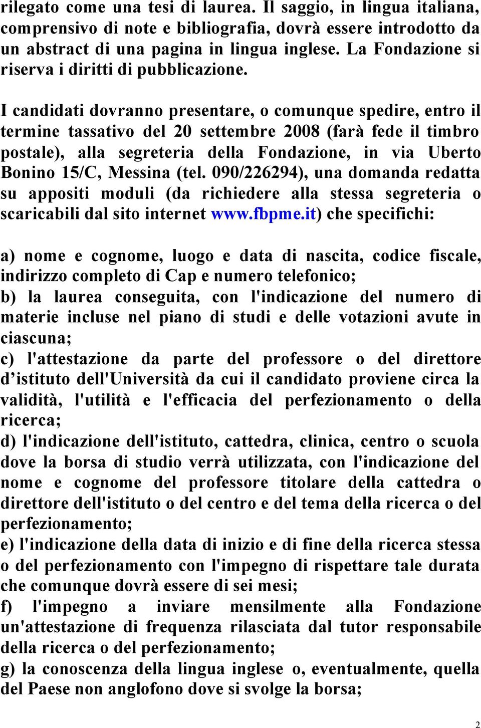 I candidati dovranno presentare, o comunque spedire, entro il termine tassativo del 20 settembre 2008 (farà fede il timbro postale), alla segreteria della Fondazione, in via Uberto Bonino 15/C,