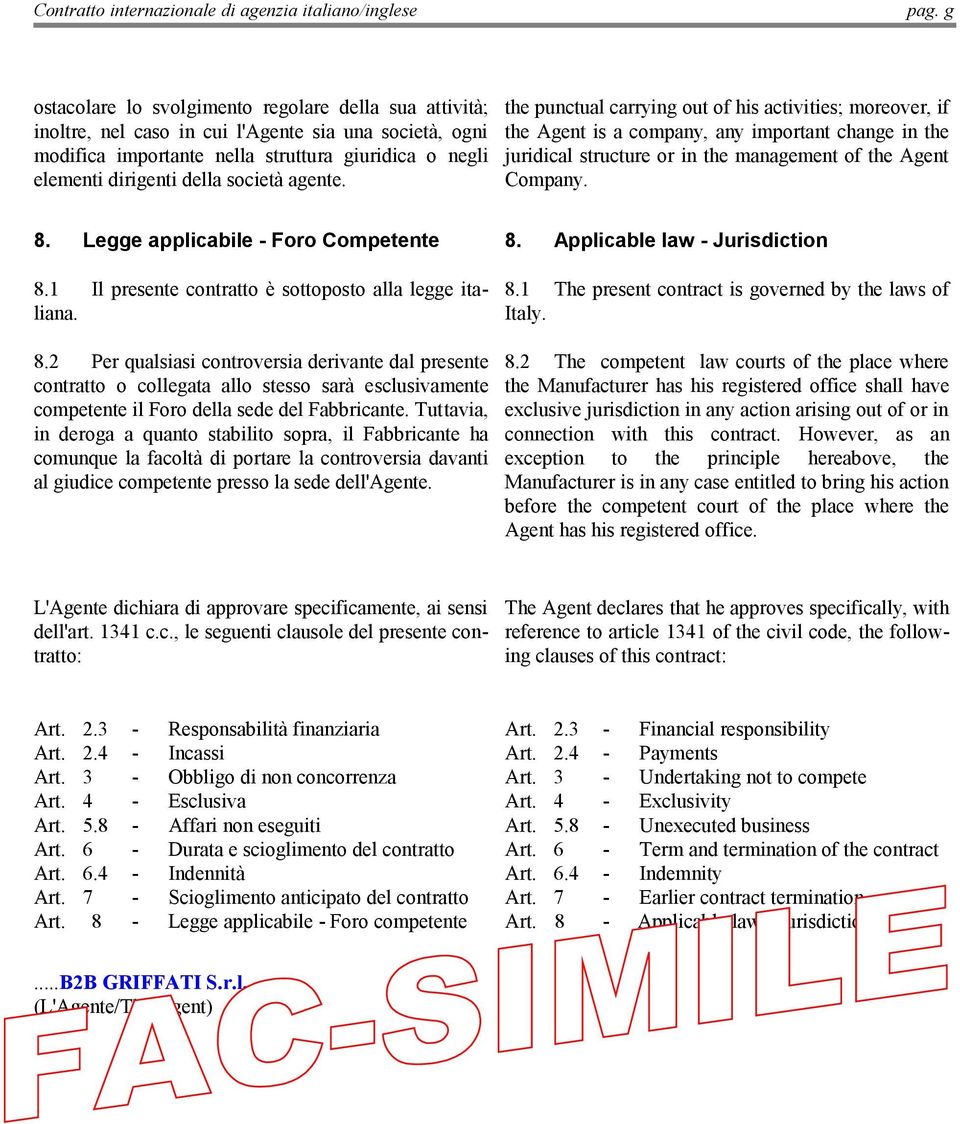 Legge applicabile - Foro Competente 8. Applicable law - Jurisdiction 8.1 Il presente contratto è sottoposto alla legge italiana. 8.1 The present contract is governed by the laws of Italy. 8.2 Per qualsiasi controversia derivante dal presente contratto o collegata allo stesso sarà esclusivamente competente il Foro della sede del Fabbricante.