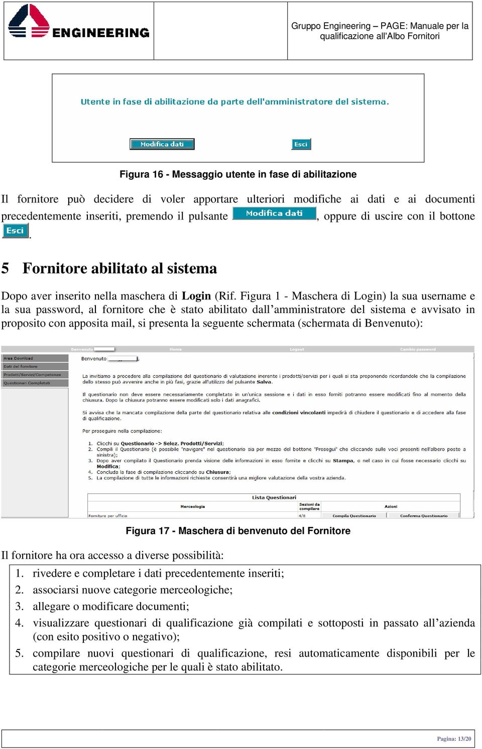 Figura 1 - Maschera di Login) la sua username e la sua password, al fornitore che è stato abilitato dall amministratore del sistema e avvisato in proposito con apposita mail, si presenta la seguente