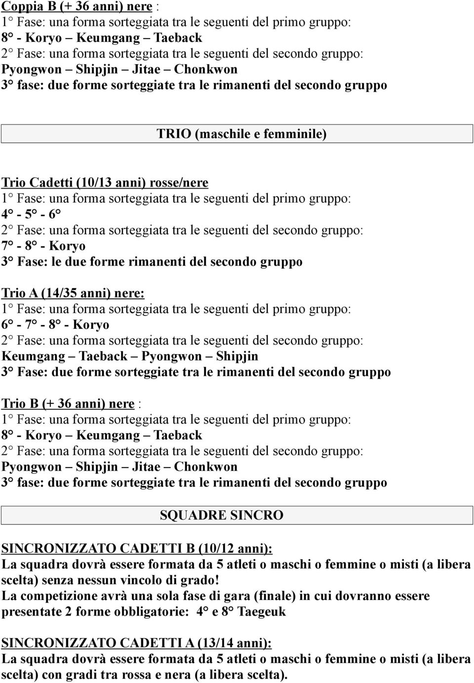 Koryo Keumgang Taeback Pyongwon Shipjin Jitae Chonkwon 3 fase: due forme sorteggiate tra le rimanenti del secondo gruppo SQUADRE SINCRO SINCRONIZZATO CADETTI B (10/12 anni): La squadra dovrà essere