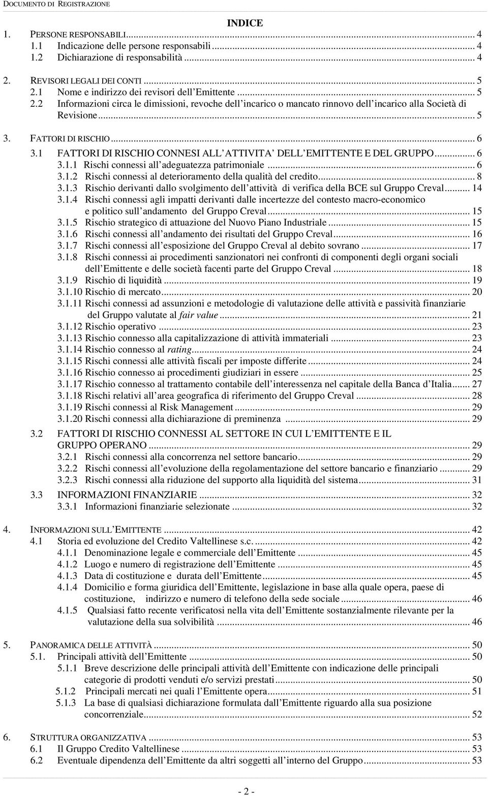 .. 6 3.1 FATTORI DI RISCHIO CONNESI ALL ATTIVITA DELL EMITTENTE E DEL GRUPPO... 6 3.1.1 Rischi connessi all adeguatezza patrimoniale... 6 3.1.2 Rischi connessi al deterioramento della qualità del credito.