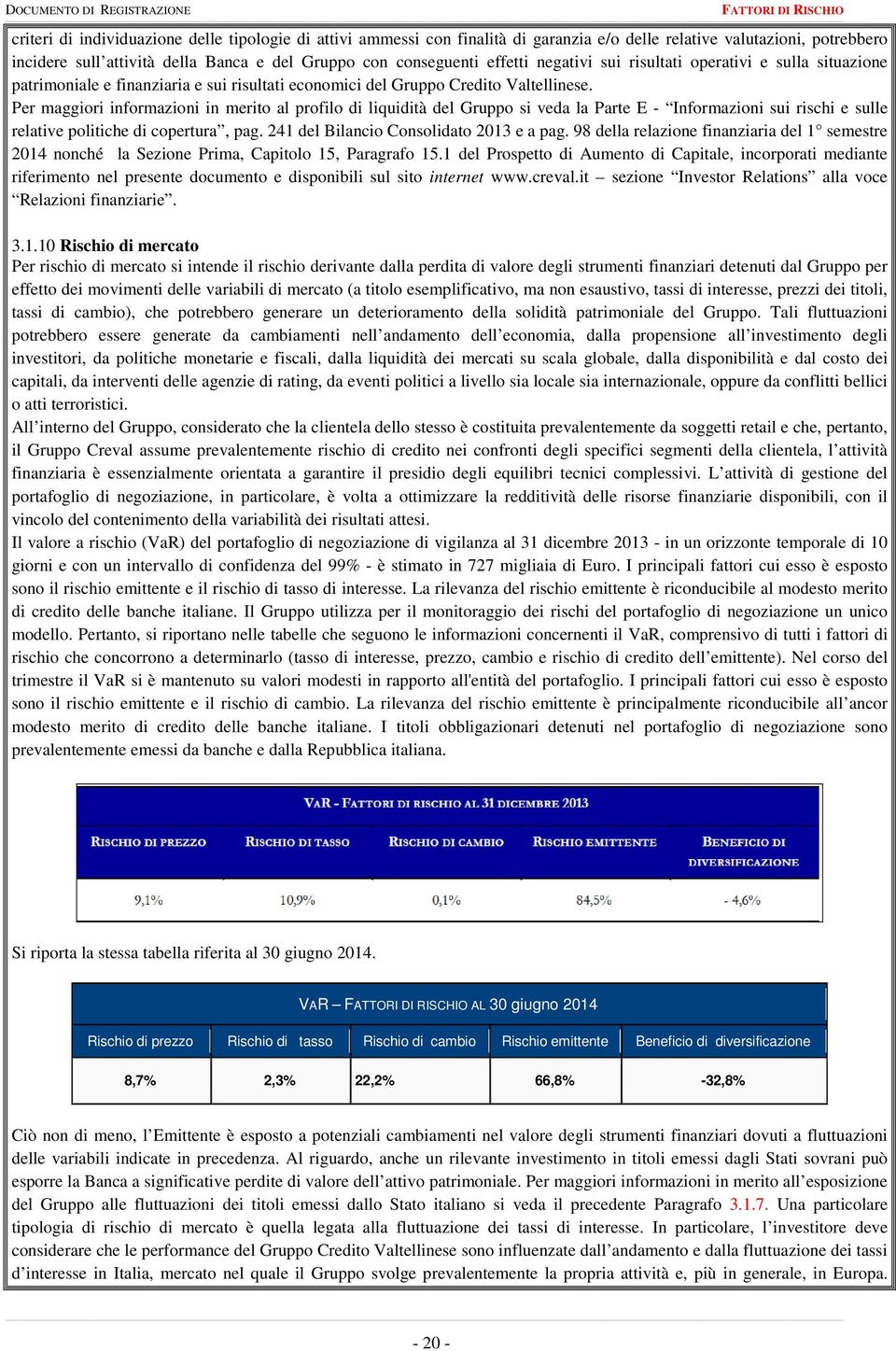 Per maggiori informazioni in merito al profilo di liquidità del Gruppo si veda la Parte E - Informazioni sui rischi e sulle relative politiche di copertura, pag.