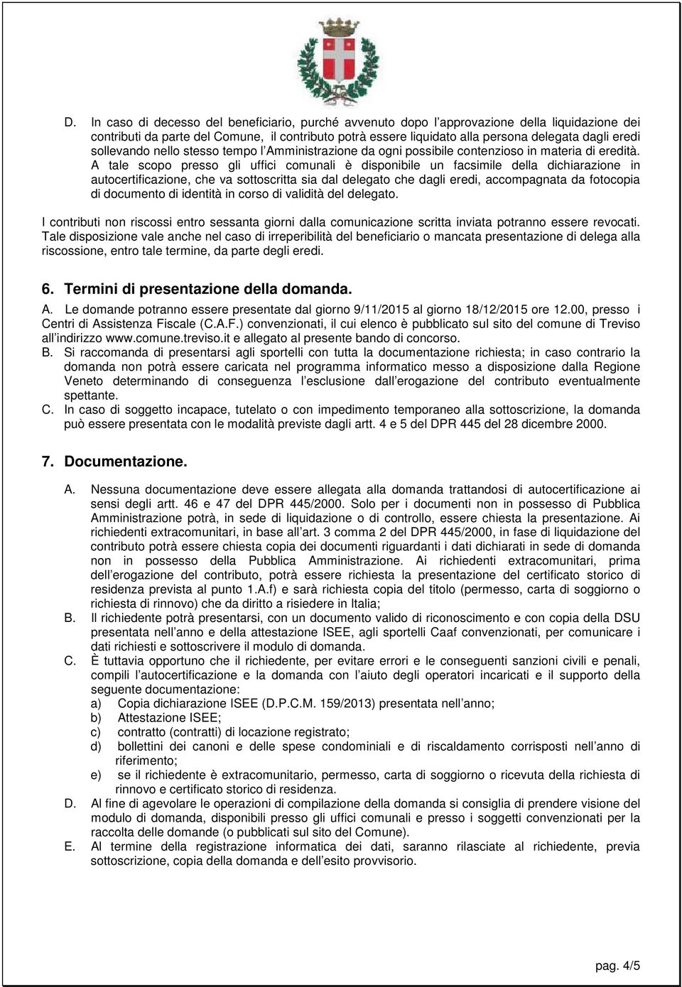 A tale scopo presso gli uffici comunali è disponibile un facsimile della dichiarazione in autocertificazione, che va sottoscritta sia dal delegato che dagli eredi, accompagnata da fotocopia di